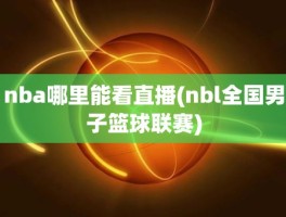 nba哪里能看直播(nbl全国男子篮球联赛)