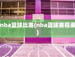 nba篮球比赛(nba篮球赛程表)