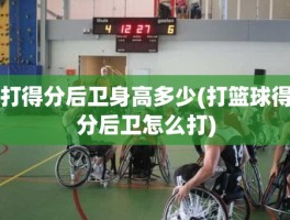 打得分后卫身高多少(打篮球得分后卫怎么打)
