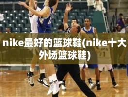 nike最好的篮球鞋(nike十大外场篮球鞋)