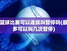 篮球比赛可以连续叫暂停吗(最多可以叫几次暂停)