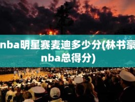 nba明星赛麦迪多少分(林书豪nba总得分)