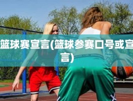 篮球赛宣言(篮球参赛口号或宣言)