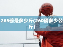 265磅是多少斤(260磅多少公斤)