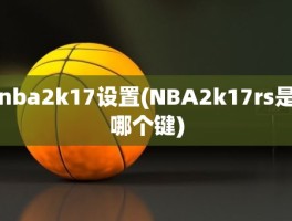 nba2k17设置(NBA2k17rs是哪个键)