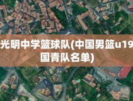 光明中学篮球队(中国男篮u19国青队名单)