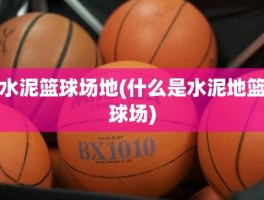 水泥篮球场地(什么是水泥地篮球场)