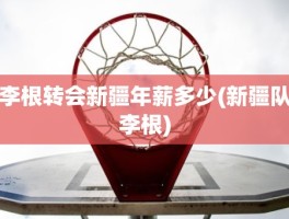 李根转会新疆年薪多少(新疆队李根)