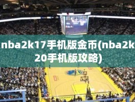 nba2k17手机版金币(nba2k20手机版攻略)