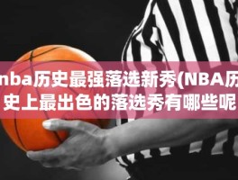 nba历史最强落选新秀(NBA历史上最出色的落选秀有哪些呢)