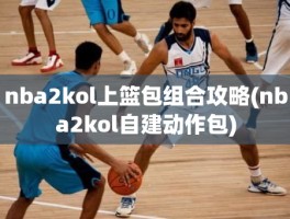 nba2kol上篮包组合攻略(nba2kol自建动作包)