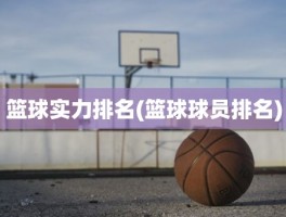 篮球实力排名(篮球球员排名)