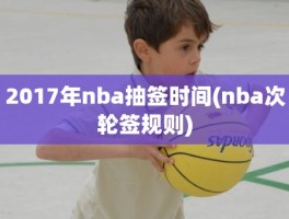 2017年nba抽签时间(nba次轮签规则)