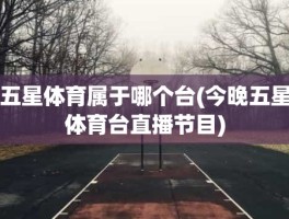 五星体育属于哪个台(今晚五星体育台直播节目)
