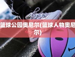 篮球公园奥尼尔(篮球人物奥尼尔)