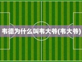 韦德为什么叫韦大爷(韦大爷)
