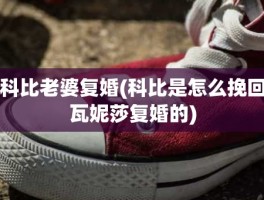 科比老婆复婚(科比是怎么挽回瓦妮莎复婚的)