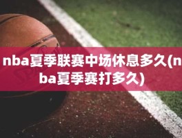 nba夏季联赛中场休息多久(nba夏季赛打多久)