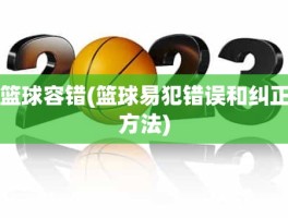 篮球容错(篮球易犯错误和纠正方法)