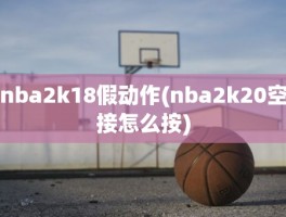 nba2k18假动作(nba2k20空接怎么按)