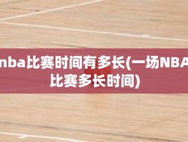 nba比赛时间有多长(一场NBA比赛多长时间)