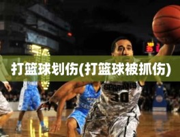 打篮球划伤(打篮球被抓伤)