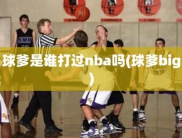 球爹是谁打过nba吗(球爹big)