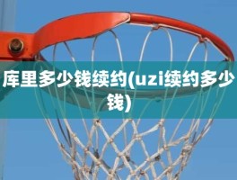 库里多少钱续约(uzi续约多少钱)