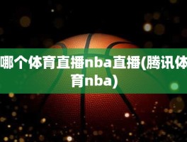 哪个体育直播nba直播(腾讯体育nba)