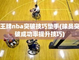 王牌nba突破技巧垫手(球员突破成功率提升技巧)