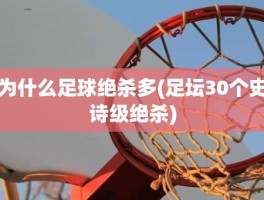 为什么足球绝杀多(足坛30个史诗级绝杀)
