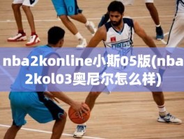 nba2konline小斯05版(nba2kol03奥尼尔怎么样)