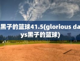 黑子的篮球41.5(glorious days黑子的篮球)
