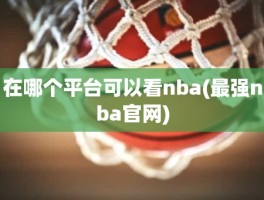 在哪个平台可以看nba(最强nba官网)