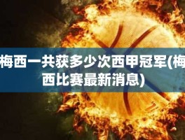梅西一共获多少次西甲冠军(梅西比赛最新消息)