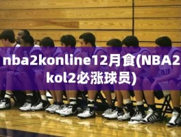 nba2konline12月食(NBA2kol2必涨球员)