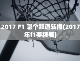 2017 F1 哪个频道转播(2017年f1赛程表)