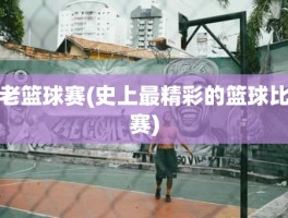 老篮球赛(史上最精彩的篮球比赛)