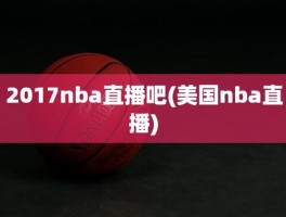 2017nba直播吧(美国nba直播)