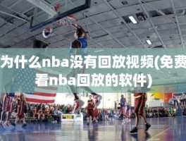 为什么nba没有回放视频(免费看nba回放的软件)