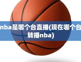 nba是哪个台直播(现在哪个台转播nba)