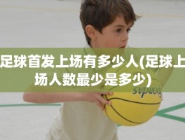 足球首发上场有多少人(足球上场人数最少是多少)