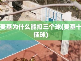 麦基为什么能扣三个球(麦基十佳球)