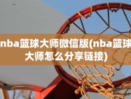 nba篮球大师微信版(nba篮球大师怎么分享链接)