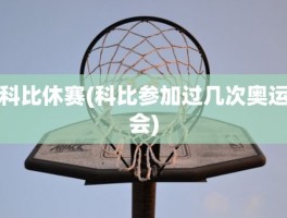 科比休赛(科比参加过几次奥运会)