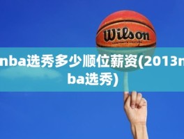 nba选秀多少顺位薪资(2013nba选秀)