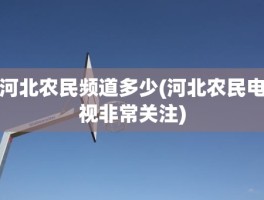 河北农民频道多少(河北农民电视非常关注)