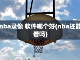 nba录像 软件哪个好(nba还能看吗)