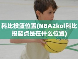 科比投篮位置(NBA2kol科比投篮点是在什么位置)