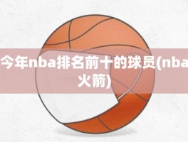 今年nba排名前十的球员(nba火箭)